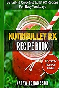 NutriBullet RX Recipe Book: 65 Tasty & Quick Nutribullet RX Recipes For Busy Weekdays (Paperback)