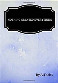 Nothing Created Everything By A.Theist: Lined notebook/journal 7X10 (Paperback)