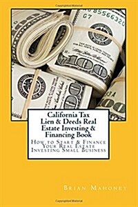 California Tax Lien & Deeds Real Estate Investing & Financing Book: How to Start & Finance Your Real Estate Investing Small Business (Paperback)