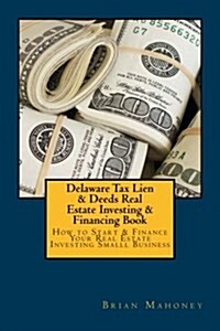 Delaware Tax Lien & Deeds Real Estate Investing & Financing Book: How to Start & Finance Your Real Estate Investing Smalll Business (Paperback)