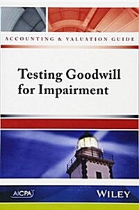 Accounting and Valuation Guide: Testing Goodwill for Impairment (Paperback)