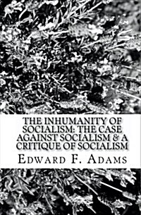 The Inhumanity of Socialism: The Case Against Socialism & a Critique of Socialism (Paperback)