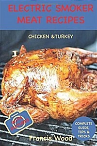 Electric Smoker Meat Recipes: Complete Guide, Tips & Tricks, Essential Top Recipes Including Chicken & Turkey (with Pictures) (Paperback)