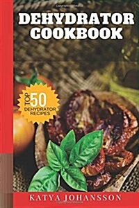 Dehydrator Cookbook: 50 Tasty Dehydrator Recipes (Paperback)