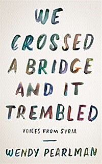 We Crossed a Bridge and It Trembled: Voices from Syria (Hardcover)