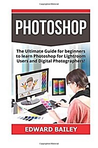 Photoshop: The Ultimate Guide for Beginners to Learn Photoshop for Lightroom Users and Digital Photographers! (Paperback)
