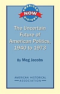 The Uncertain Future of American Politics, 1940 to 1973 (Paperback)