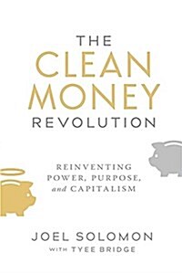 The Clean Money Revolution: Reinventing Power, Purpose, and Capitalism (Hardcover)