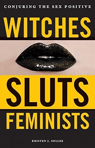 Witches, Sluts, Feminists: Conjuring the Sex Positive (Paperback)