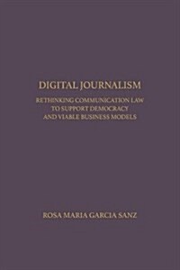 Digital Journalism: Rethinking Communications Law to Support Democracy and Viable Business Models (Hardcover)