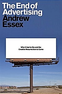 The End of Advertising: Why It Had to Die, and the Creative Resurrection to Come (Hardcover)