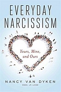 Everyday Narcissism: Yours, Mine, and Ours (Paperback)