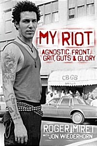 My Riot: Agnostic Front, Grit, Guts & Glory (Hardcover)