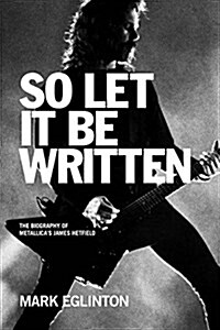 So Let It Be Written: The Biography of Metallicas James Hetfield (Paperback)