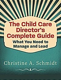 The Child Care Directors Complete Guide: What You Need to Manage and Lead (Paperback)