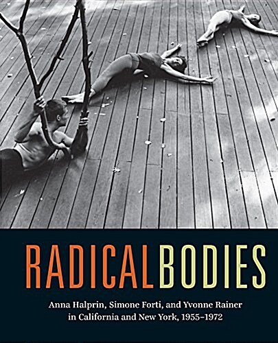 Radical Bodies: Anna Halprin, Simone Forti, and Yvonne Rainer in California and New York, 1955-1972 (Hardcover)