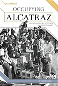 Occupying Alcatraz: Native American Activists Demand Change (Library Binding)