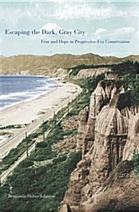 Escaping the Dark, Gray City: Fear and Hope in Progressive-Era Conservation (Hardcover)