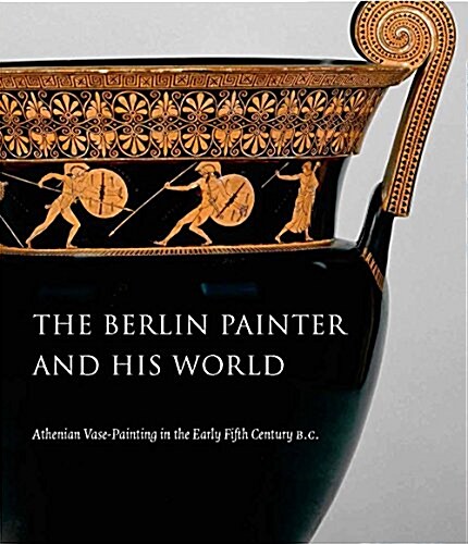 The Berlin Painter and His World: Athenian Vase-Painting in the Early Fifth Century B.C. (Hardcover)