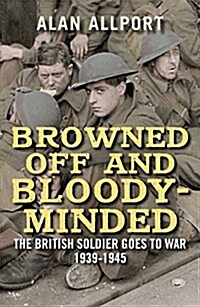 Browned Off and Bloody-Minded: The British Soldier Goes to War 1939-1945 (Paperback)