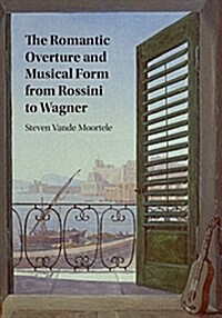 The Romantic Overture and Musical Form from Rossini to Wagner (Hardcover)