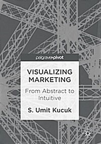 Visualizing Marketing: From Abstract to Intuitive (Hardcover, 2017)