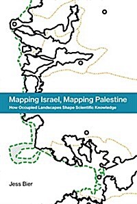 Mapping Israel, Mapping Palestine: How Occupied Landscapes Shape Scientific Knowledge (Hardcover)