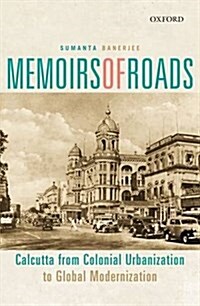 Memoirs of Roads: Calcutta from Colonial Urbanization to Global Modernization (Hardcover)