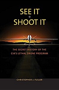 See It/Shoot It: The Secret History of the CIAs Lethal Drone Program (Hardcover)