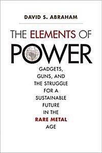 The Elements of Power: Gadgets, Guns, and the Struggle for a Sustainable Future in the Rare Metal Age (Paperback)