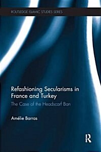 Refashioning Secularisms in France and Turkey : The Case of the Headscarf Ban (Paperback)