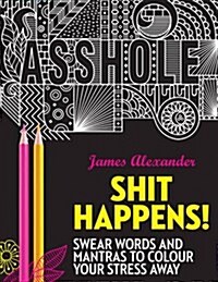 Shit Happens! : Swear Words and Mantras to Colour Your Stress Away (Paperback)