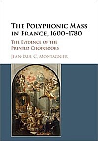 The Polyphonic Mass in France, 1600–1780 : The Evidence of the Printed Choirbooks (Hardcover)