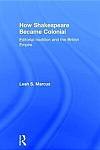 How Shakespeare Became Colonial : Editorial Tradition and the British Empire (Hardcover)