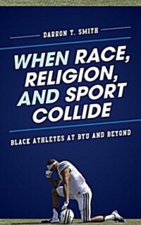 When Race, Religion, and Sport Collide: Black Athletes at Byu and Beyond (Paperback)