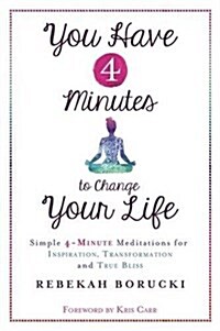 You Have 4 Minutes to Change Your Life : Simple 4-Minute Meditations for Inspiration, Transformation and True Bliss (Paperback)