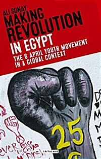 Making Revolution in Egypt : The 6 April Youth Movement in a Global Context (Hardcover)