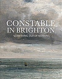 Constable and Brighton : Something Out of Nothing (Paperback)