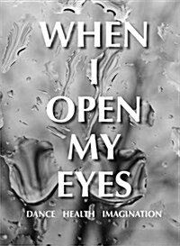 When I Open My Eyes : Dance Health Imagination (Paperback)