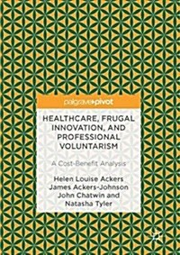 Healthcare, Frugal Innovation, and Professional Voluntarism: A Cost-Benefit Analysis (Hardcover, 2017)