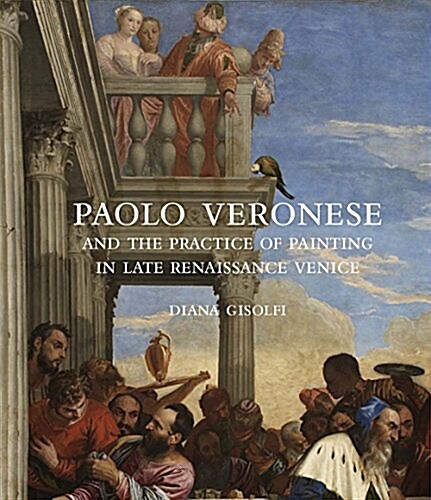 Paolo Veronese and the Practice of Painting in Late Renaissance Venice (Hardcover)