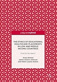 The Ethics of Educational Healthcare Placements in Low and Middle Income Countries: First Do No Harm? (Hardcover, 2017)