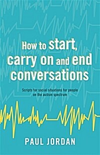 How to Start, Carry on and End Conversations : Scripts for Social Situations for People on the Autism Spectrum (Paperback)