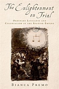 The Enlightenment on Trial: Ordinary Litigants and Colonialism in the Spanish Empire (Paperback)