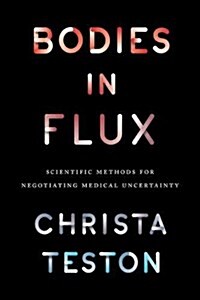 Bodies in Flux: Scientific Methods for Negotiating Medical Uncertainty (Hardcover)