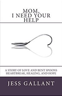Mom, I Need Your Help: A Story of Love and Bent Spoons; Heartbreak, Healing, and Hope (Paperback)