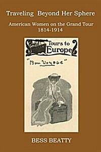 Traveling Beyond Her Sphere: American Women on the Grand Tour, 1814 to 1914 (Paperback)