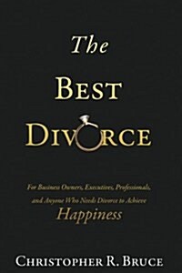 The Best Divorce: For Business Owners, Executives, Professionals, & Anyone Who Needs Divorce to Achieve Happiness (Paperback)