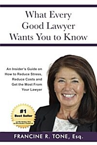 What Every Good Lawyer Wants You to Know: An Insiders Guide on How to Reduce Stress, Reduce Costs and Get the Most from Your Lawyer (Paperback)