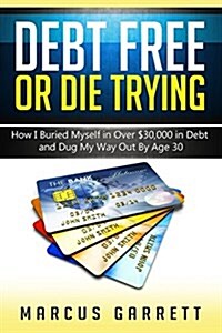 Debt Free or Die Trying: How I Buried Myself in Over $30,000 in Debt and Dug My Way Out (Paperback)